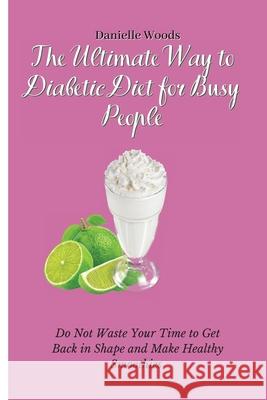 The Ultimate Way to Diabetic Diet for Busy People: Do Not Waste Your Time to Get Back in Shape and Make Healthy Smoothies