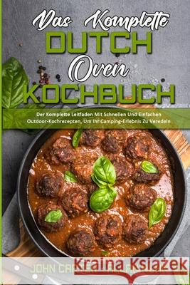 Das Komplette Dutch Oven Kochbuch: Der Komplette Leitfaden Mit Schnellen Und Einfachen Outdoor-Kochrezepten, Um Ihr Camping-Erlebnis Zu Veredeln (The Complete Dutch Oven Cookbook) (German Version)