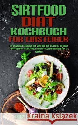 Sirtfood-Diät-Kochbuch Für Einsteiger: Ein Einsteiger-Kochbuch Mit Sirtfood-Diät-Rezepten, Um Ihren Stoffwechsel Anzukurbeln Und Ihr Fettverbrennungs-Gen Zu Wecken (Sirtfood Diet Cookbook For Beginner