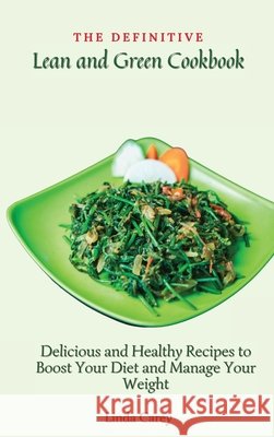 The Definitive Lean and Green Cookbook: Delicious and Healthy Recipes to Boost Your Diet and Manage Your Weight