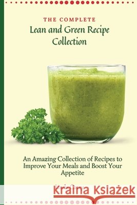 The Complete Lean and Green Recipe Book: An Amazing Collection of Recipes to Improve Your Meals and Boost Your Appetite