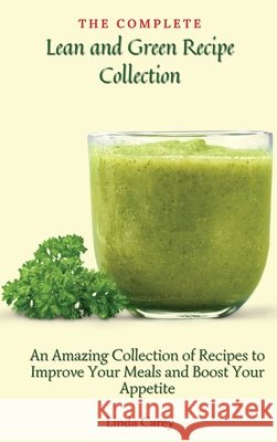 The Complete Lean and Green Recipe Book: An Amazing Collection of Recipes to Improve Your Meals and Boost Your Appetite