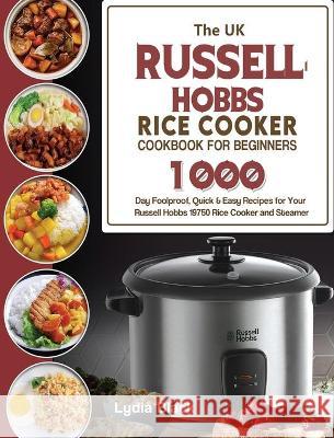 The UK Russell Hobbs Rice CookerCookbook For Beginners: 1000-Day Foolproof, Quick & Easy Recipes for Your Russell Hobbs 19750 Rice Cooker and Steamer