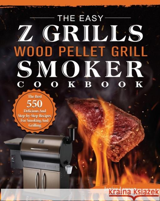 The Easy Z Grills Wood Pellet Grill And Smoker Cookbook: The Best 550 Delicious And Step-by-Step Recipes For Smoking And Grilling