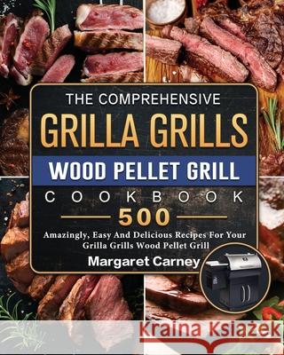 The Comprehensive Grilla Grills Wood Pellet Grill Cookbook: 500 Amazingly, Easy And Delicious Recipes For Your Grilla Grills Wood Pellet Grill