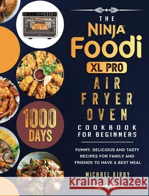 The Ninja Foodi XL Pro Air Fryer Oven Cookbook For Beginners: 1000-Day Yummy, Delicious And Tasty Recipes For Family And Friends To Have A Best Meal