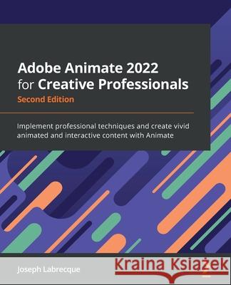 Adobe Animate 2022 for Creative Professionals - Second Edition: Implement professional techniques and create vivid animated and interactive content wi