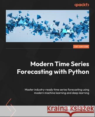 Modern Time Series Forecasting with Python: Explore industry-ready time series forecasting using modern machine learning and deep learning