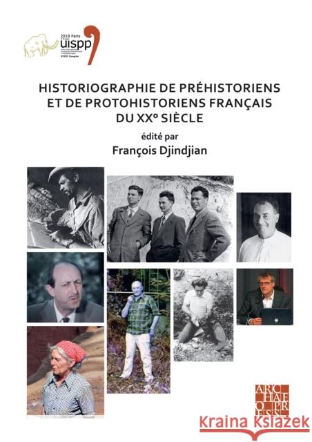 Historiographie de Prehistoriens Et de Protohistoriens Francais Du XX Siecle: Proceedings of the XVIII Uispp World Congress (4-9 June 2018, Paris, Fra