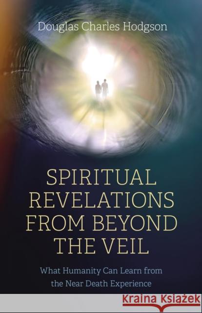 Spiritual Revelations from Beyond the Veil: What Humanity Can Learn from the Near Death Experience