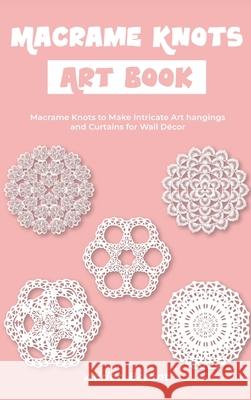 Macrame Knots Art Book: Macrame Knots to Make Intricate Art hangings and Curtains for Wall Décor