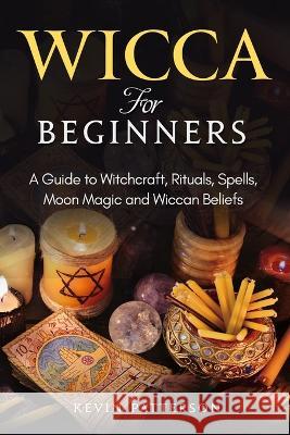 Wicca for Beginners: A Guide to Witchcraft, Rituals, Spells, Moon Magic and Wiccan Beliefs