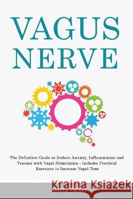 Vagus Nerve: The Definitive Guide to Reduce Anxiety, Inflammation and Trauma with Vagal Stimulation - Includes Practical Exercises