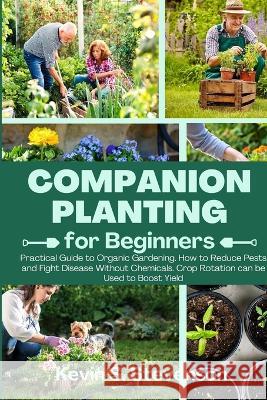 Companion Planting for Beginners: Practical Guide to Organic Gardening. How to Reduce Pests and Fight Disease Without Chemicals. Crop Rotation can be