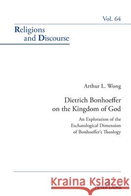 Dietrich Bonhoeffer on the Kingdom of God: An Exploration of the Eschatological Dimension of Bonhoeffer's Theology