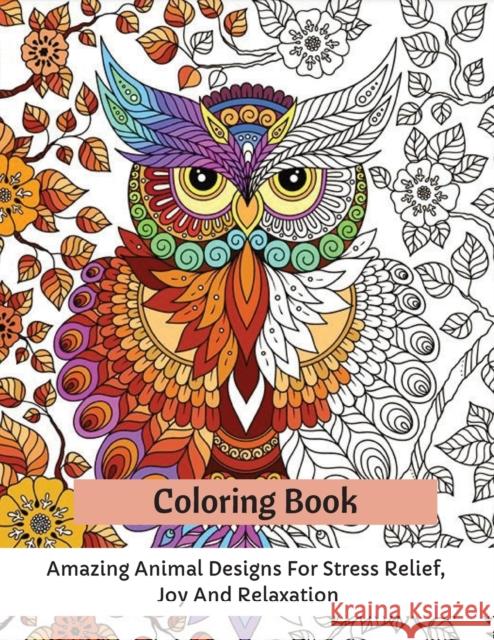 Coloring Book: Amazing Animal Designs For Stress Relief, Joy And Relaxation