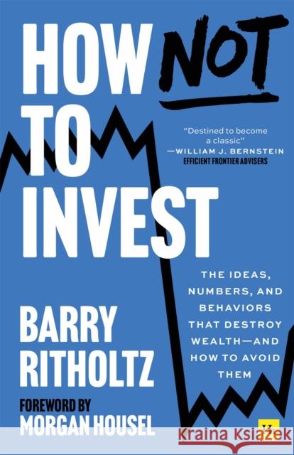 How Not to Invest: The ideas, numbers, and behaviors that destroy wealth—and how to avoid them