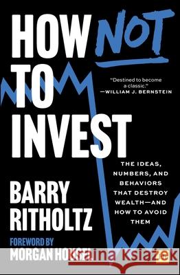How Not to Invest: The Ideas, Numbers, and Behaviors That Destroy Wealth--And How to Avoid Them
