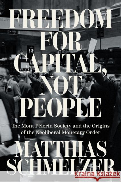 Freedom for Capital, Not People: The Mont Pelerin Society and the Origins of the Neoliberal Monetary Order