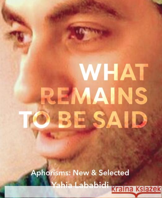 What Remains To Be Said: Aphorisms: New & Selected