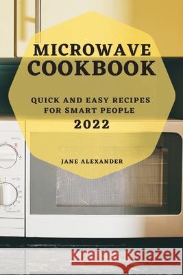 Microwave Cookbook 2022: Quick and Easy Recipes for Smart People