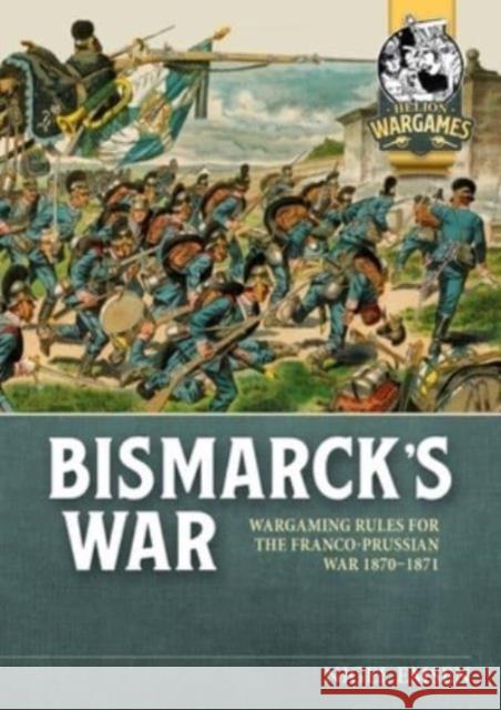 Bismarck's Wars: Wargaming Rules for the Franco-Prussian War, 1870-1871