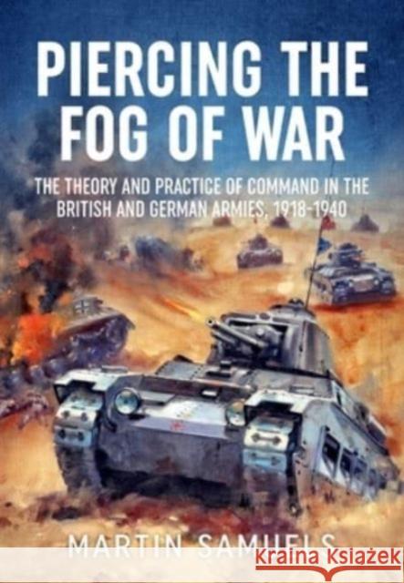 Piercing the Fog of War: The Theory and Practice of Command in the British and German Armies, 1918-1940