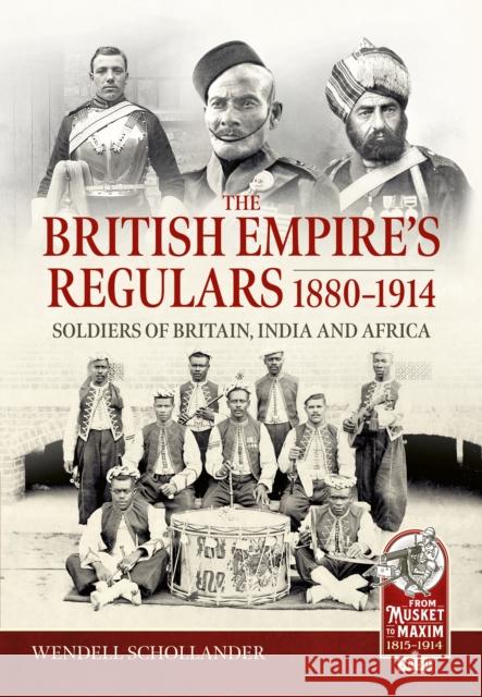 The British Empire’s Regulars 1880 - 1914: The regular soldiers of the British Empire 1880 -1914. Britain, India and Africa