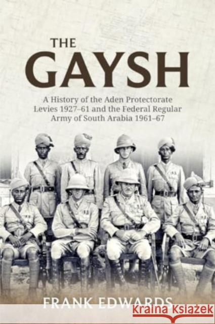 The Gaysh: A History of the Aden Protectorate Levies 1927-61 and the Federal Regular Army of South Arabia 1961-67