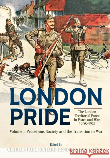 London Pride: The London Territorial Force in Peace and War, 1908-1921 Volume 1: Peacetime, Society and the Transition to War