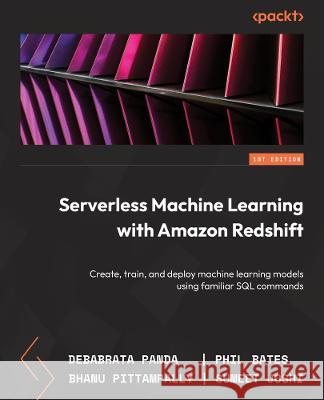Serverless Machine Learning with Amazon Redshift ML: Create, train, and deploy machine learning models using familiar SQL commands