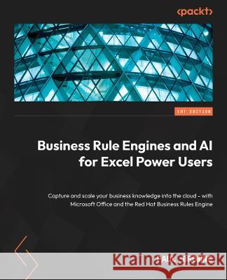 AI and Business Rule Engines for Excel Power Users: Capture and scale your business knowledge into the cloud – with Microsoft 365, Decision Models, and AI tools from IBM and Red Hat