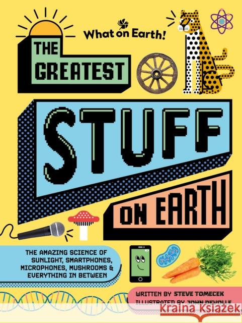 The Greatest Stuff on Earth: The amazing science of sunlight, smartphones, microphones, mushrooms & everything in between