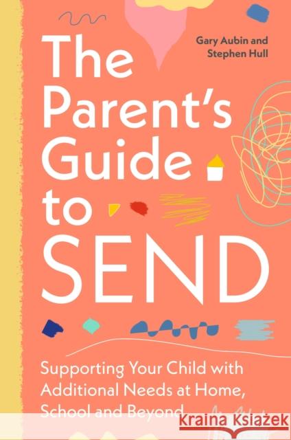 The Parent's Guide to Send: Supporting Your Child with Additional Needs at Home, School and Beyond