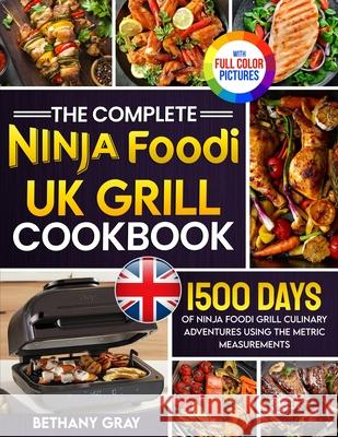 The Complete Ninja Foodi Grill UK Cookbook: 1500 Days of Ninja Foodi Grill Culinary Adventures Using the Metric Measurements and No-Fuss Local Ingredi