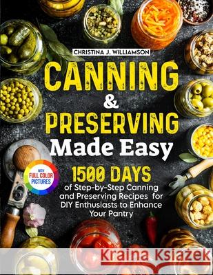 Canning & Preserving Made Easy: 1500 Days of Step-by-Step Canning and Preserving Recipes for DIY Enthusiasts to Enhance Your Pantry｜Full Color