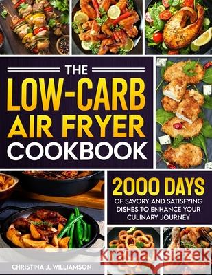 The Low-Carb Air Fryer Cookbook: 2000 Days of Savory and Satisfying Dishes to Enhance Your Culinary Journey