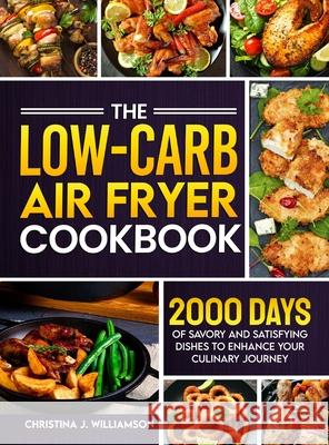 The Low-Carb Air Fryer Cookbook: 2000 Days of Savory and Satisfying Dishes to Enhance Your Culinary Journey