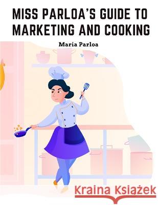 Miss Parloa's Guide to Marketing and Cooking: Principal of The School of Cooking in Boston