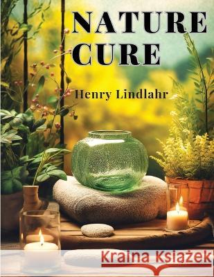 Nature Cure: Philosophy and Practice Based on the Unity of Disease and Cure