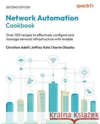 Network Automation Cookbook - Second Edition: Over 100 recipes to effectively configure and manage network infrastructure with Ansible