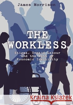 The Workless: Stigma, Unpaid Labour and the Myth of Economic Inactivity