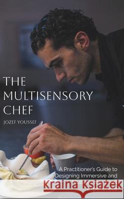 The Multisensory Chef: A Practitioner's Guide to Designing Immersive and Multisensory Food Experiences