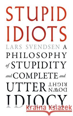 Stupid Idiots: A Philosophy of Stupidity and Complete and Utter Downright Idiocy