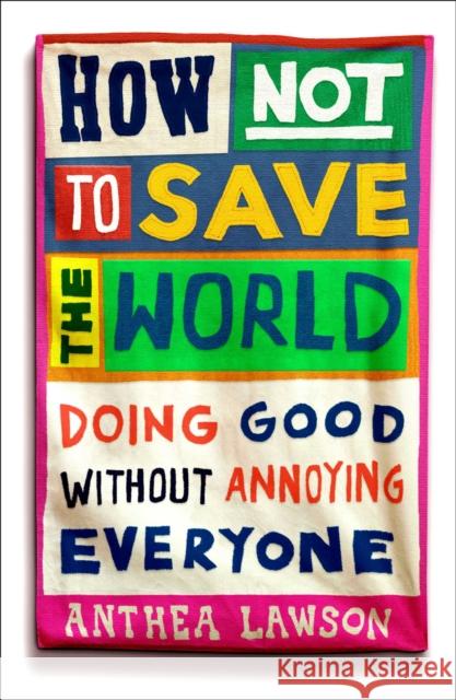 How Not to Save the World: Doing Good Without Annoying Everyone