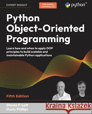 Python Object-Oriented Programming - Fifth Edition: Learn how and when to apply OOP principles to build scalable and maintainable Python applications
