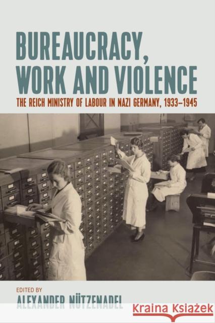 Bureaucracy, Work and Violence: The Reich Ministry of Labour in Nazi Germany, 1933–1945