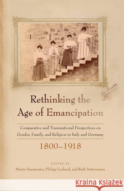 Rethinking the Age of Emancipation: Comparative and Transnational Perspectives on Gender, Family, and Religion in Italy and Germany, 1800–1918