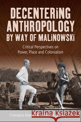 Decentering Anthropology by Way of Malinowski: Critical Perspectives on Power, Place and Colonialism