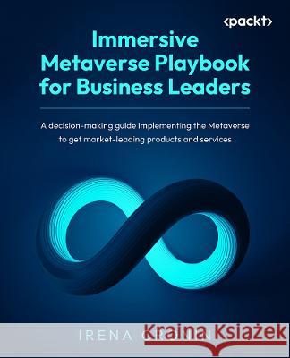 The Immersive Metaverse Playbook for Business Leaders: A guide to strategic decision-making and implementation in the metaverse for improved products